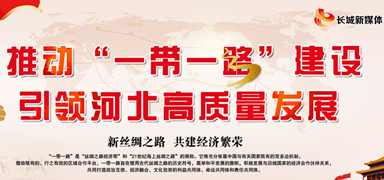  【 Special 】 Promote the construction of the "Belt and Road" and lead the high-quality development of Hebei