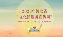 【专题】2023年河北省“文化馆服务宣传周”